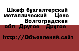 Шкаф бухгалтерский (металлический) › Цена ­ 3 000 - Волгоградская обл. Другое » Другое   